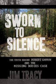 SWORN TO SILENCE : the truth behind robert garrow and the missing bodies case cover image