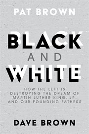 Black and white. How the Left is Destroying the Dream of Martin Luther King, Jr. and our Founding Fathers cover image