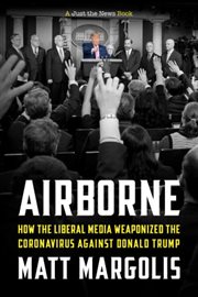 Airborne : how the liberal media weaponized the coronavirus against Donald Trump cover image