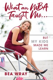 What an mba taught me…. But My Kids Made Me Learn cover image