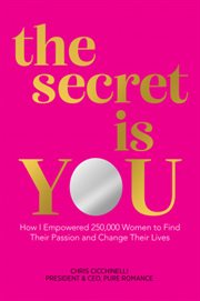 The secret is you : how I empowered 250,000 women to find their passion and change their lives cover image
