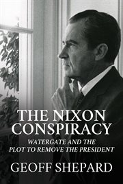 The Nixon conspiracy : Watergate and the plot to remove the president cover image