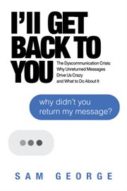 I'll get back to you. The Dyscommunication Crisis: Why Unreturned Messages Drive Us Crazy and What to Do About It cover image