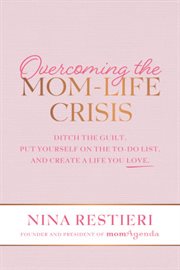 Overcoming the mom-life crisis. Ditch the Guilt, Put Yourself on the To-Do List, and Create A Life You Love cover image
