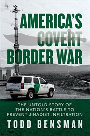 America's covert border war : the untold story of the nation's battle to prevent jihadist infiltration cover image