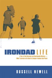 Irondad life. A Year of Bad Decisions and Questionable Motives-What I Learned on the Quest to Conquer Ironman Lake cover image