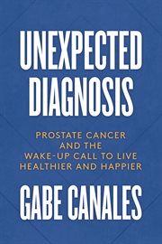 Unexpected Diagnosis : Prostate Cancer and the Wake-Up Call to Live Healthier and Happier cover image