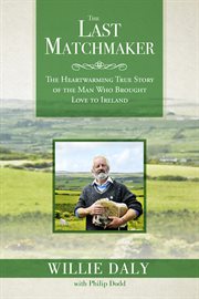 The last matchmaker : the heart-warming true story of the man who brought love to Ireland cover image