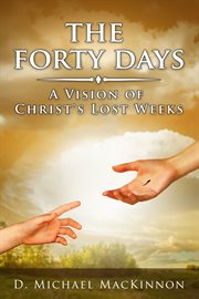 The forty days : a vision of Christ's lost weeks cover image