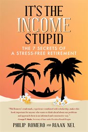 It's the income, stupid!. The 7 Secrets of a Stress-Free Retirement cover image