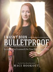 I wasn't born bulletproof : lessons I've learned (so you don't have to) cover image