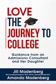 Love the journey to college : guidance from an admissions consultant and her daughter cover image