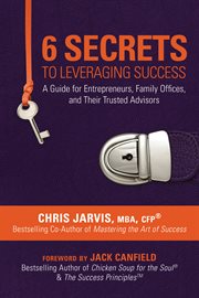 6 secrets to leveraging success : a guide for entrepreneurs, family offices, and their trusted advisors cover image