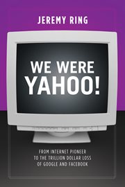 We Were Yahoo! : From Internet Pioneer to the Trillion Dollar Loss of Google and Facebook cover image