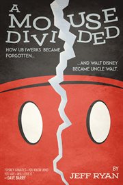 A mouse divided : how Ub Iwerks became forgotten, and Walt Disney became Uncle Walt cover image
