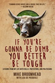 If You're Gonna Be Dumb, You Better Be Tough : Lessons from My Life with Bulls, Protesters, and Politicians cover image