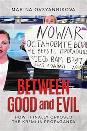 Between Good and Evil : how I finally opposed the Kremlin propaganda cover image