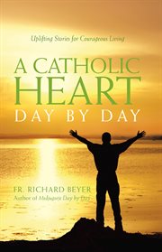 The Catholic heart day by day uplifting stories for courageous living cover image