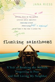 Flunking sainthood a year of breaking the Sabbath, forgetting to pray, and still loving my neighbor cover image