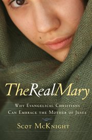 The real Mary why evangelical Christians can embrace the Mother of Jesus cover image