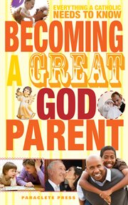 Becoming a great godparent everything a Catholic needs to know cover image