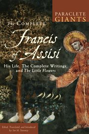 The complete Francis of Assisi his life, the complete writings, and The little flowers cover image