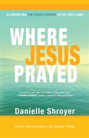 Where Jesus prayed illuminating the Lord's Prayer in the Holy Land cover image