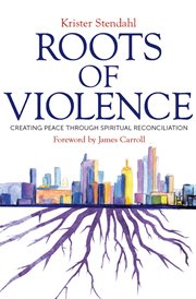 Roots of violence: creating peace through spiritual reconciliation cover image