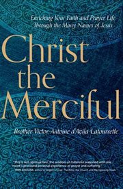 Christ the merciful: enriching your faith and prayer life through the many names of Jesus cover image