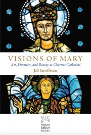 Visions of Mary : art, devotion, and beauty at Chartres Cathedral cover image