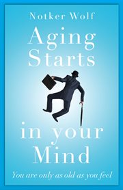Aging starts in your mind : you're only as old as you feel cover image