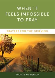 When it feels impossible to pray : prayers for the grieving cover image