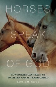 Horses speak of God : how horses can teach us to listen and be transformed cover image