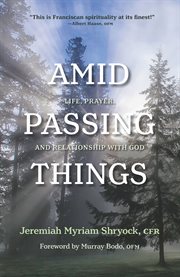 Amid passing things : life, prayer, and relationship with God cover image
