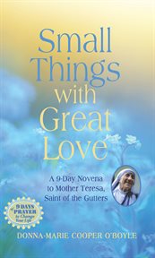 Small things with great love : a 9-day Novena to Mother Teresa, Saint of the Gutters cover image