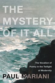 The mystery of it all : the vocation of poetry in the twilight of modernity cover image