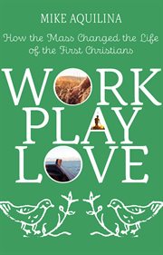 Work, play, love : how the Mass changed the life of the first Christians cover image