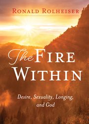The fire within : desire, sexuality, longing, and God cover image