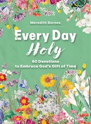 Every Day Holy : 60 Devotions to Embrace God's Gift of Time cover image