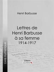 Lettres de Henri Barbusse à sa femme, 1914-1917 cover image