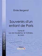 Souvenirs d'un enfant de Paris. Tome III, La vie moderne, le Voltaire, le nom cover image