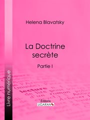 La doctrine secrète : synthèse de la science de la religion et de la philosophie. Partie I cover image