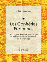 Les Confréries Bretonnes : Leur origine, leur rôle, leurs usages et leur influence sur les mœurs au moyen âge cover image