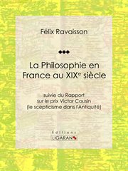 La philosophie en France au XIXe siècle : suivie du rapport sur le prix Victor Cousin (le scepticisme dans l'antiquité) cover image