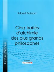 Cinq traités d'alchimie des plus grands philosophes : Paracelse, Albert le Grand, Roger Bacon, R. Lulle, Arn. de Villeneuve cover image