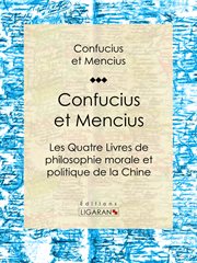 Confucius et Mencius : Les Quatre Livres de philosophie morale et politique de la Chine cover image