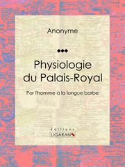 Physiologie du Palais-Royal : Par l'homme à la longue barbe cover image