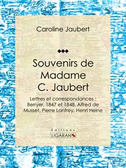 Souvenirs de Madame C. Jaubert : Lettres et correspondances : Berryer, 1847 et 1848, Alfred de Musset, Pierre Lanfrey, Henri Heine cover image