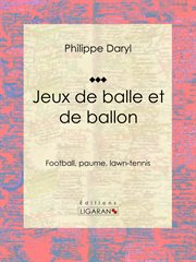 Jeux de balle et de ballon : Football, paume, lawn-tennis cover image