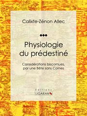 Physiologie du prédestiné. Considérations biscornues, par une bête sans cornes cover image